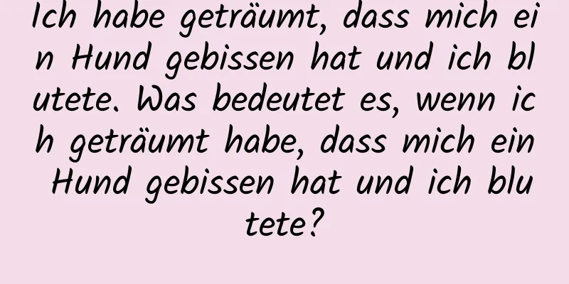 Ich habe geträumt, dass mich ein Hund gebissen hat und ich blutete. Was bedeutet es, wenn ich geträumt habe, dass mich ein Hund gebissen hat und ich blutete?