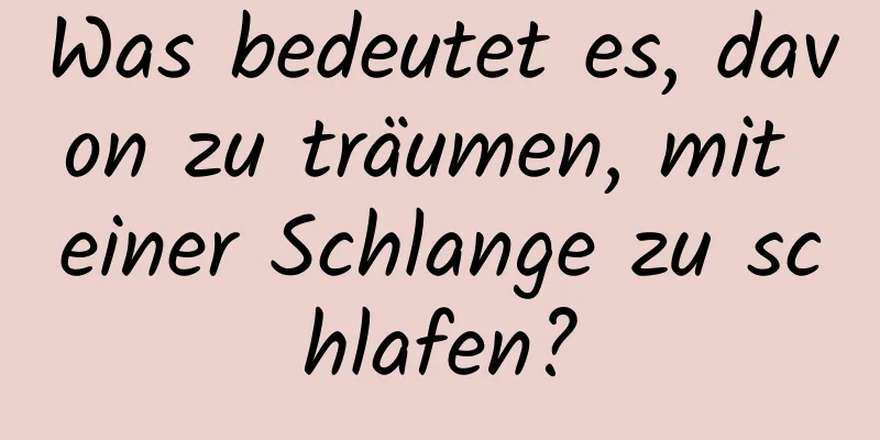 Was bedeutet es, davon zu träumen, mit einer Schlange zu schlafen?