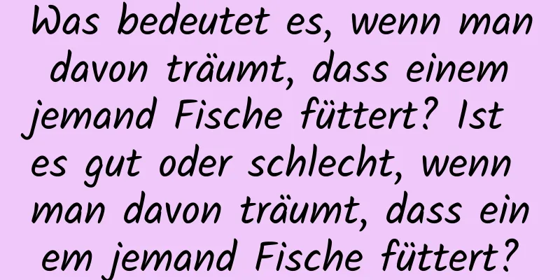 Was bedeutet es, wenn man davon träumt, dass einem jemand Fische füttert? Ist es gut oder schlecht, wenn man davon träumt, dass einem jemand Fische füttert?