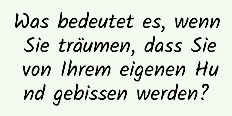 Was bedeutet es, wenn Sie träumen, dass Sie von Ihrem eigenen Hund gebissen werden?