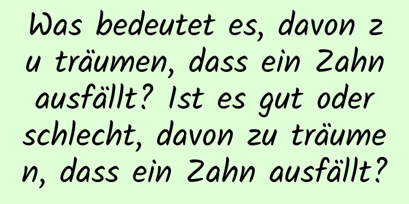 Was bedeutet es, davon zu träumen, dass ein Zahn ausfällt? Ist es gut oder schlecht, davon zu träumen, dass ein Zahn ausfällt?