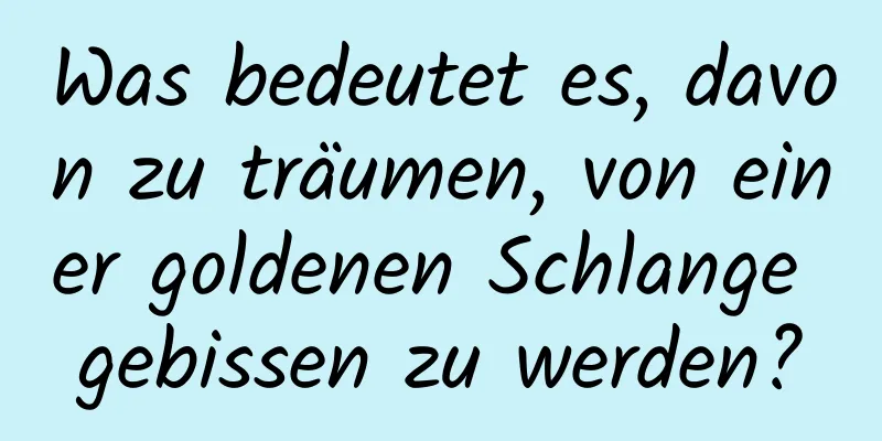 Was bedeutet es, davon zu träumen, von einer goldenen Schlange gebissen zu werden?