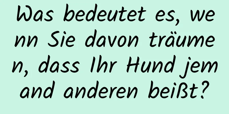 Was bedeutet es, wenn Sie davon träumen, dass Ihr Hund jemand anderen beißt?