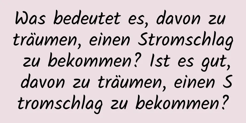 Was bedeutet es, davon zu träumen, einen Stromschlag zu bekommen? Ist es gut, davon zu träumen, einen Stromschlag zu bekommen?