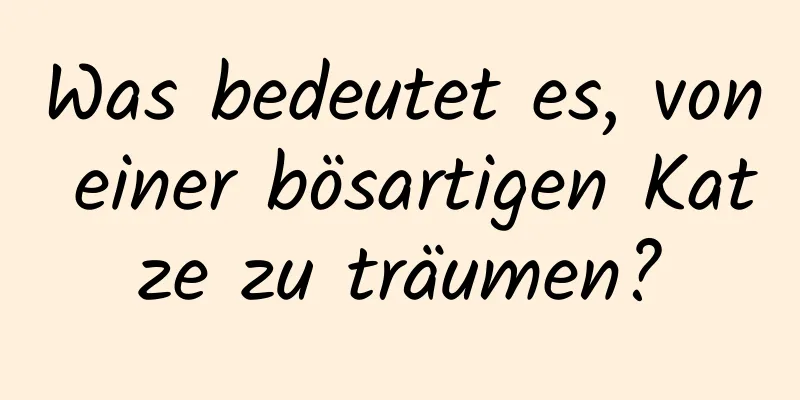 Was bedeutet es, von einer bösartigen Katze zu träumen?