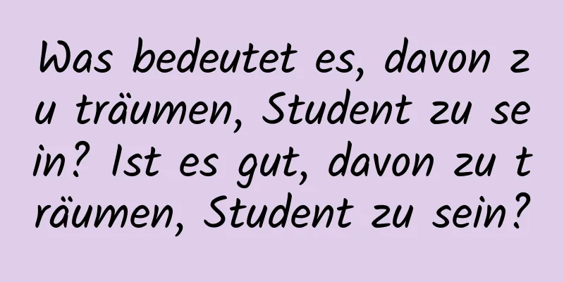 Was bedeutet es, davon zu träumen, Student zu sein? Ist es gut, davon zu träumen, Student zu sein?