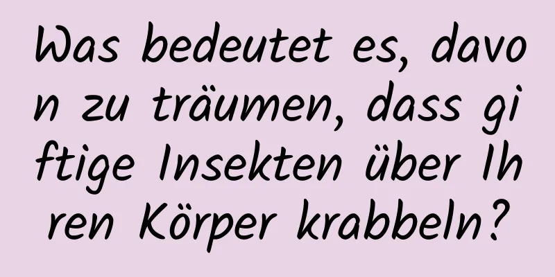 Was bedeutet es, davon zu träumen, dass giftige Insekten über Ihren Körper krabbeln?