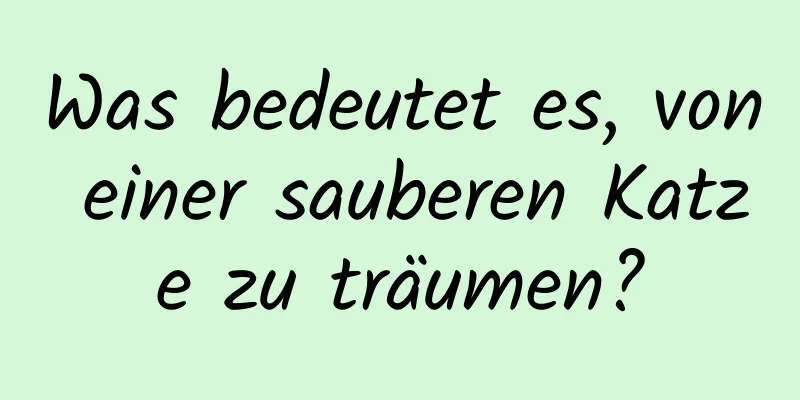 Was bedeutet es, von einer sauberen Katze zu träumen?