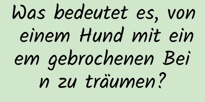 Was bedeutet es, von einem Hund mit einem gebrochenen Bein zu träumen?