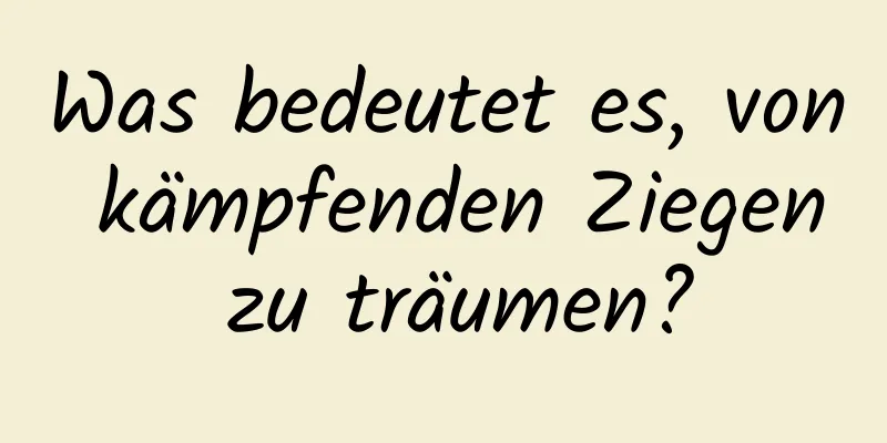 Was bedeutet es, von kämpfenden Ziegen zu träumen?