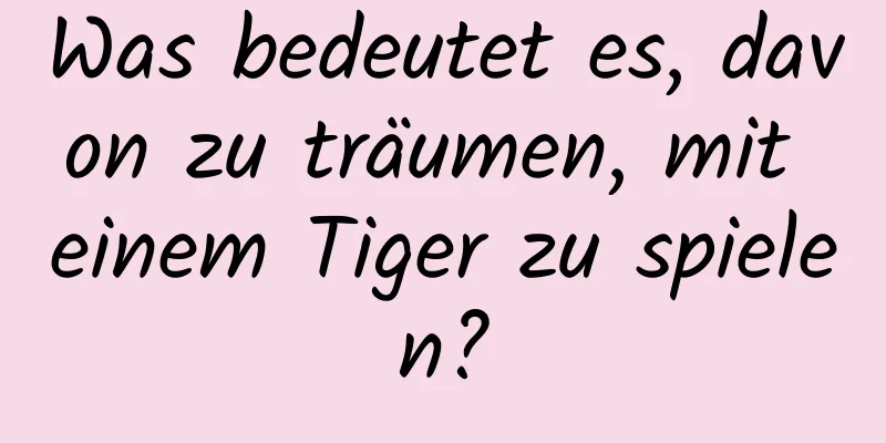 Was bedeutet es, davon zu träumen, mit einem Tiger zu spielen?