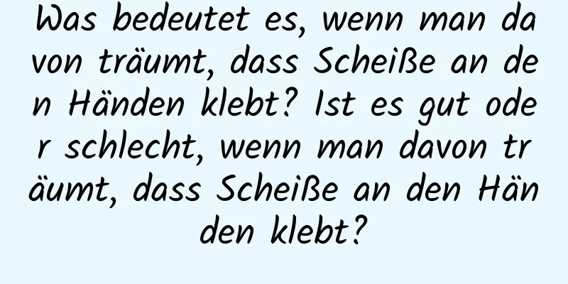 Was bedeutet es, wenn man davon träumt, dass Scheiße an den Händen klebt? Ist es gut oder schlecht, wenn man davon träumt, dass Scheiße an den Händen klebt?