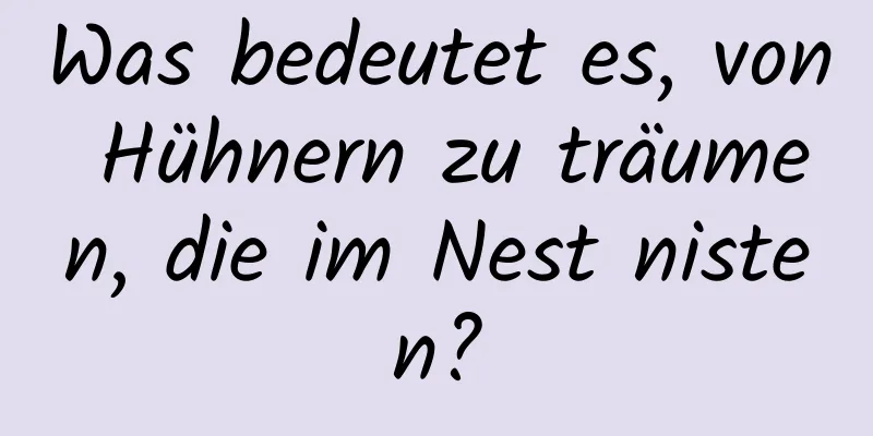 Was bedeutet es, von Hühnern zu träumen, die im Nest nisten?