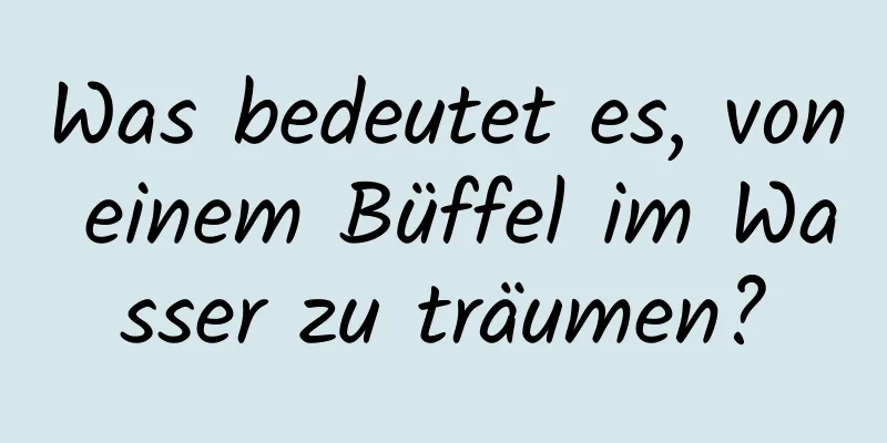 Was bedeutet es, von einem Büffel im Wasser zu träumen?