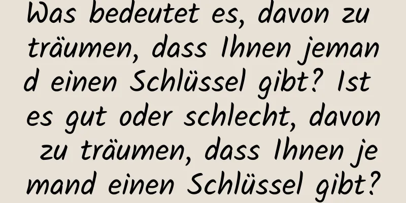 Was bedeutet es, davon zu träumen, dass Ihnen jemand einen Schlüssel gibt? Ist es gut oder schlecht, davon zu träumen, dass Ihnen jemand einen Schlüssel gibt?