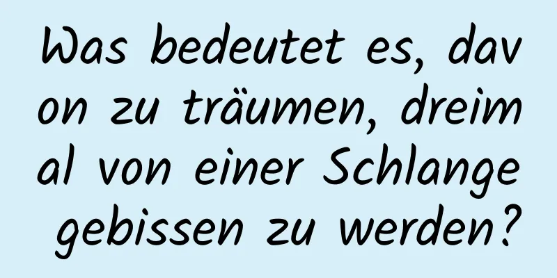 Was bedeutet es, davon zu träumen, dreimal von einer Schlange gebissen zu werden?