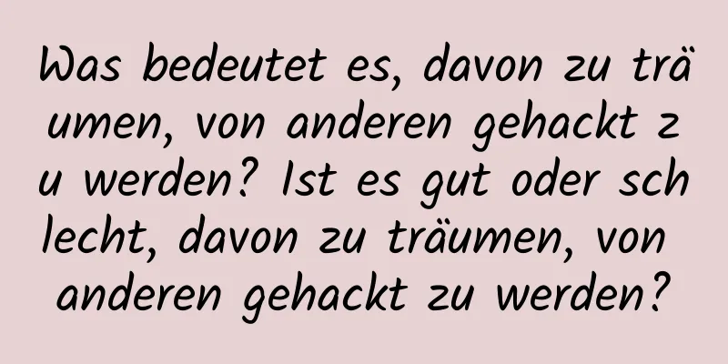 Was bedeutet es, davon zu träumen, von anderen gehackt zu werden? Ist es gut oder schlecht, davon zu träumen, von anderen gehackt zu werden?