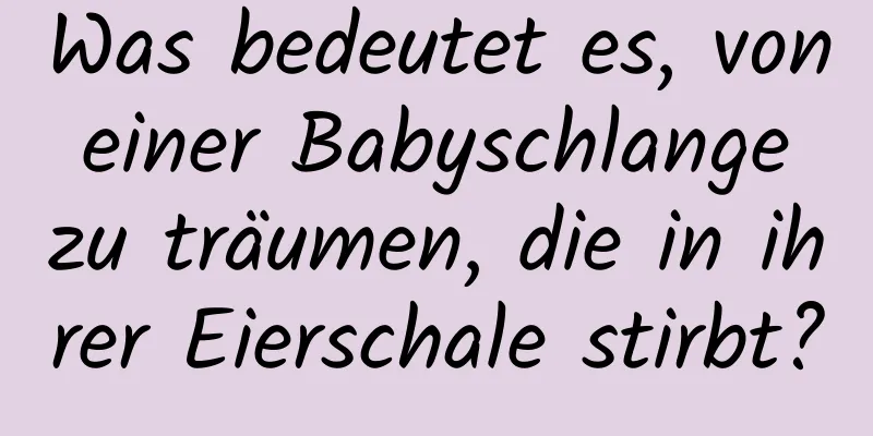 Was bedeutet es, von einer Babyschlange zu träumen, die in ihrer Eierschale stirbt?