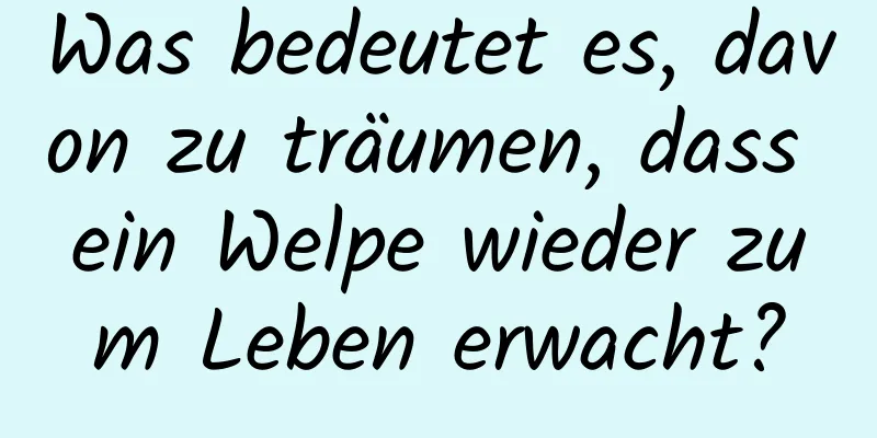 Was bedeutet es, davon zu träumen, dass ein Welpe wieder zum Leben erwacht?