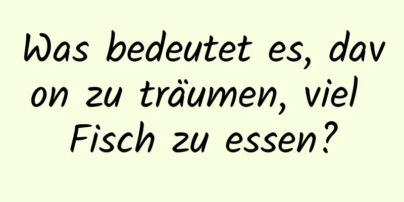 Was bedeutet es, davon zu träumen, viel Fisch zu essen?