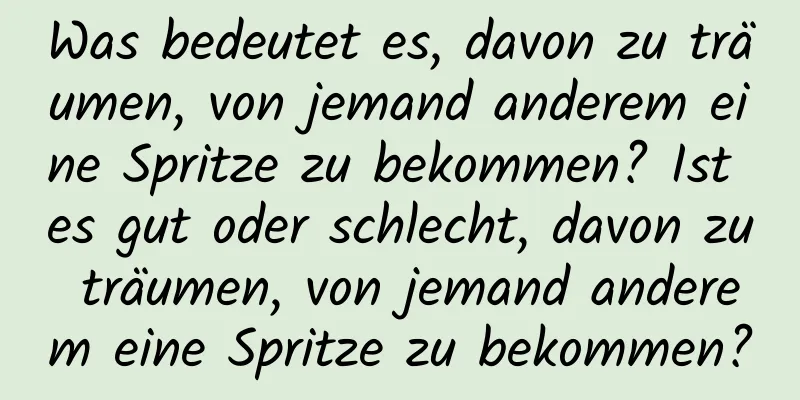 Was bedeutet es, davon zu träumen, von jemand anderem eine Spritze zu bekommen? Ist es gut oder schlecht, davon zu träumen, von jemand anderem eine Spritze zu bekommen?