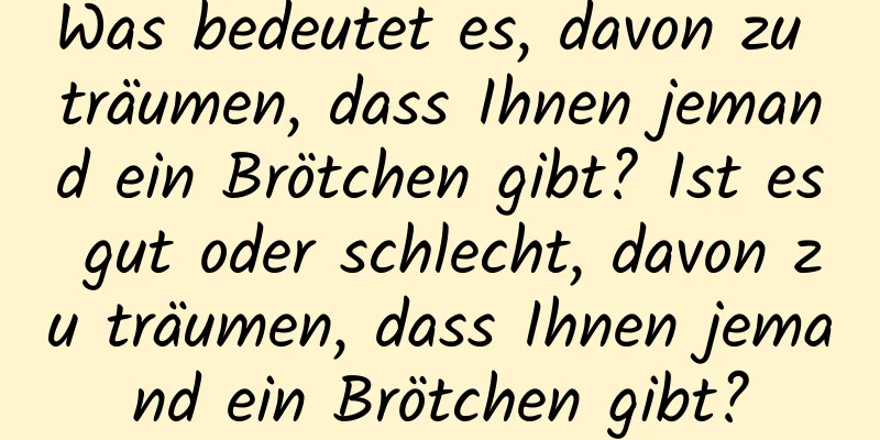 Was bedeutet es, davon zu träumen, dass Ihnen jemand ein Brötchen gibt? Ist es gut oder schlecht, davon zu träumen, dass Ihnen jemand ein Brötchen gibt?