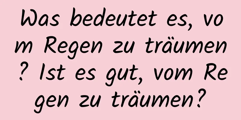 Was bedeutet es, vom Regen zu träumen? Ist es gut, vom Regen zu träumen?