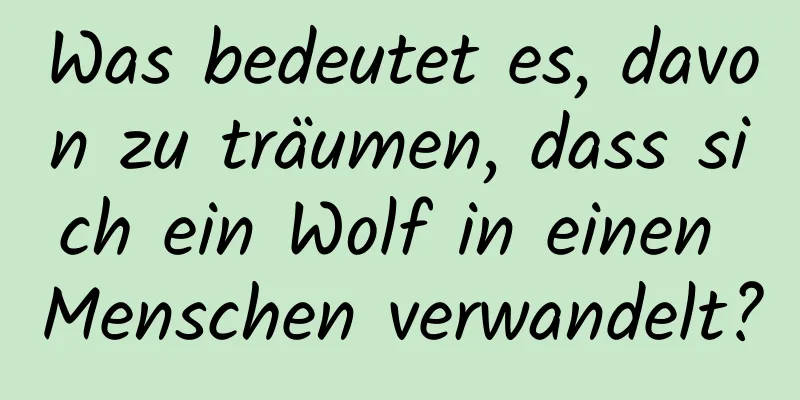 Was bedeutet es, davon zu träumen, dass sich ein Wolf in einen Menschen verwandelt?