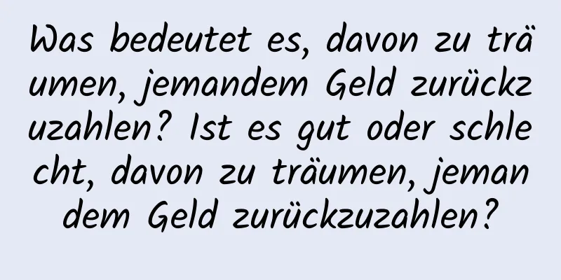 Was bedeutet es, davon zu träumen, jemandem Geld zurückzuzahlen? Ist es gut oder schlecht, davon zu träumen, jemandem Geld zurückzuzahlen?