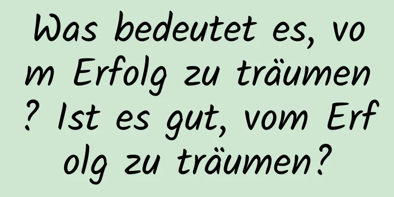 Was bedeutet es, vom Erfolg zu träumen? Ist es gut, vom Erfolg zu träumen?