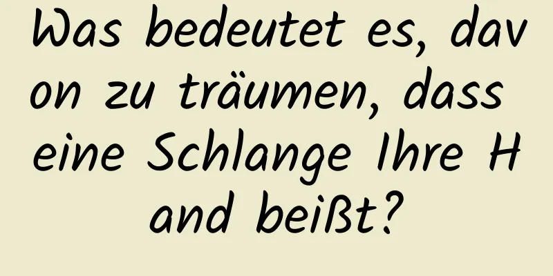 Was bedeutet es, davon zu träumen, dass eine Schlange Ihre Hand beißt?