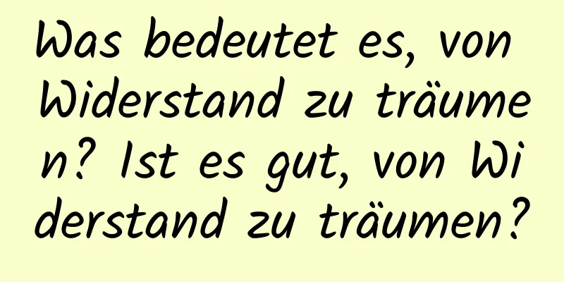 Was bedeutet es, von Widerstand zu träumen? Ist es gut, von Widerstand zu träumen?