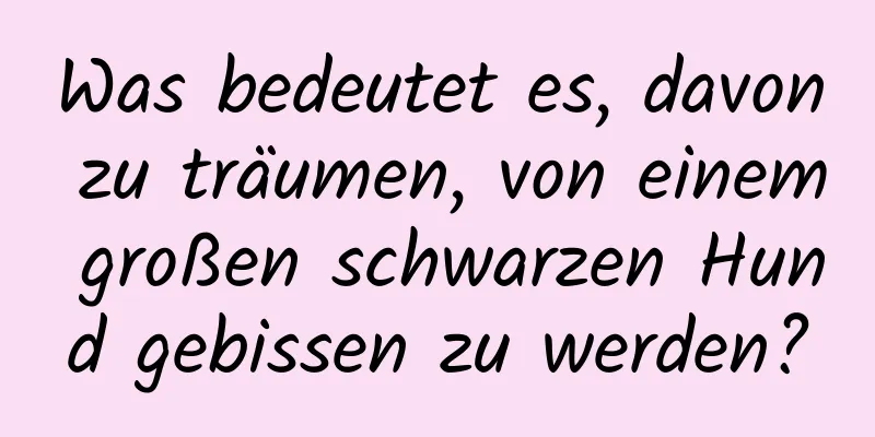 Was bedeutet es, davon zu träumen, von einem großen schwarzen Hund gebissen zu werden?