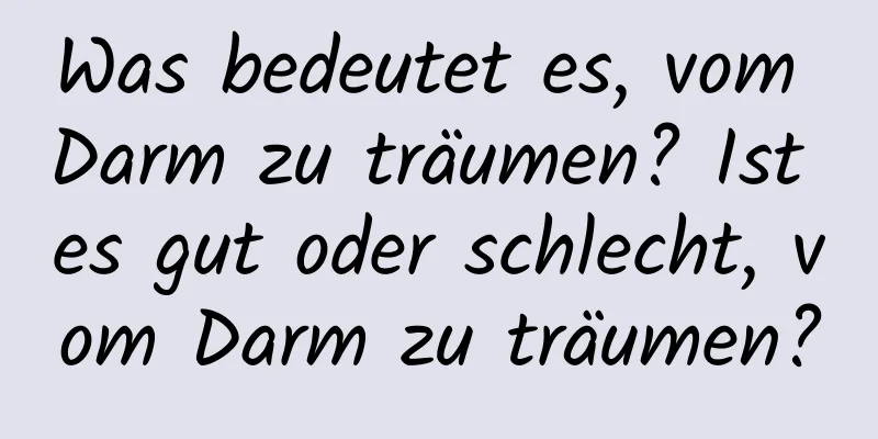 Was bedeutet es, vom Darm zu träumen? Ist es gut oder schlecht, vom Darm zu träumen?