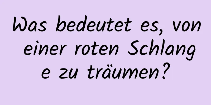 Was bedeutet es, von einer roten Schlange zu träumen?