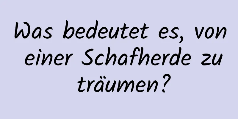 Was bedeutet es, von einer Schafherde zu träumen?