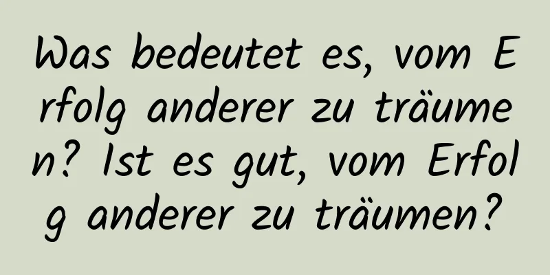 Was bedeutet es, vom Erfolg anderer zu träumen? Ist es gut, vom Erfolg anderer zu träumen?