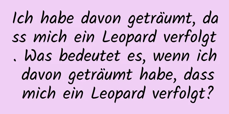 Ich habe davon geträumt, dass mich ein Leopard verfolgt. Was bedeutet es, wenn ich davon geträumt habe, dass mich ein Leopard verfolgt?