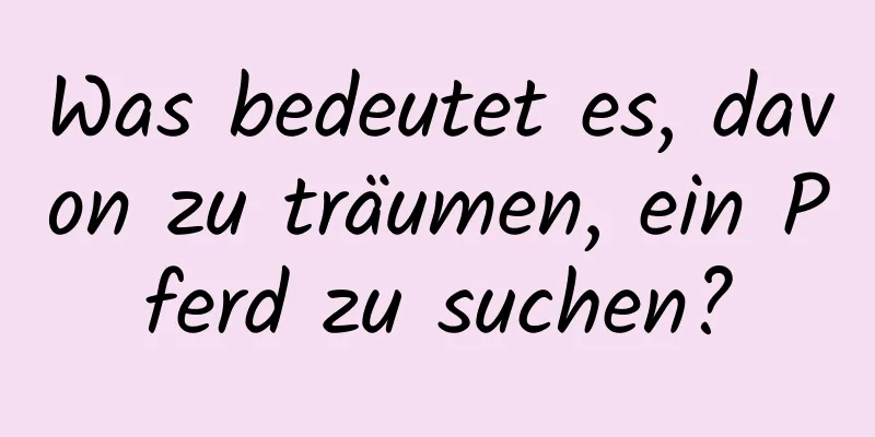 Was bedeutet es, davon zu träumen, ein Pferd zu suchen?