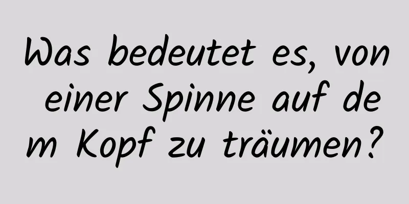 Was bedeutet es, von einer Spinne auf dem Kopf zu träumen?