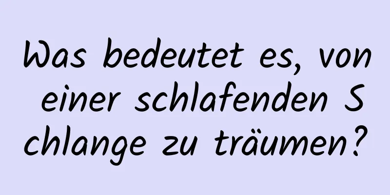 Was bedeutet es, von einer schlafenden Schlange zu träumen?