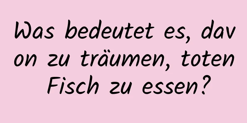 Was bedeutet es, davon zu träumen, toten Fisch zu essen?