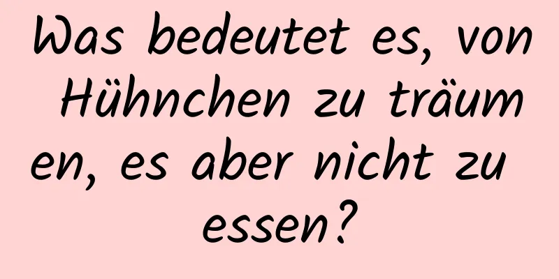 Was bedeutet es, von Hühnchen zu träumen, es aber nicht zu essen?