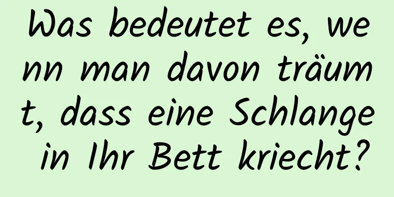 Was bedeutet es, wenn man davon träumt, dass eine Schlange in Ihr Bett kriecht?