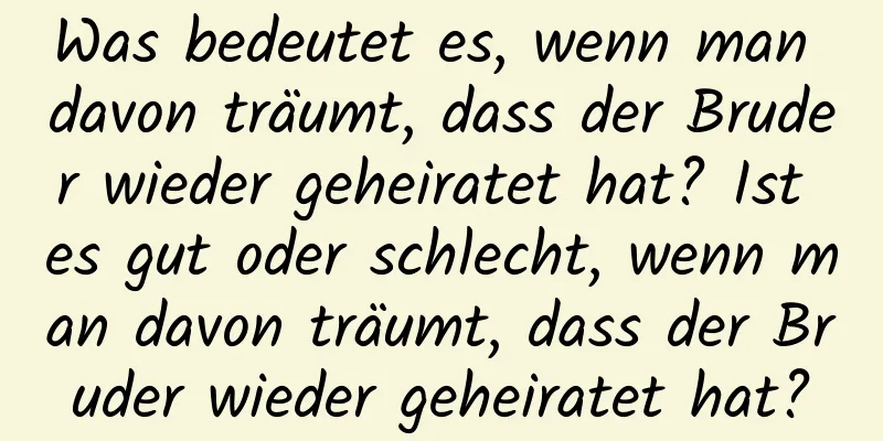 Was bedeutet es, wenn man davon träumt, dass der Bruder wieder geheiratet hat? Ist es gut oder schlecht, wenn man davon träumt, dass der Bruder wieder geheiratet hat?