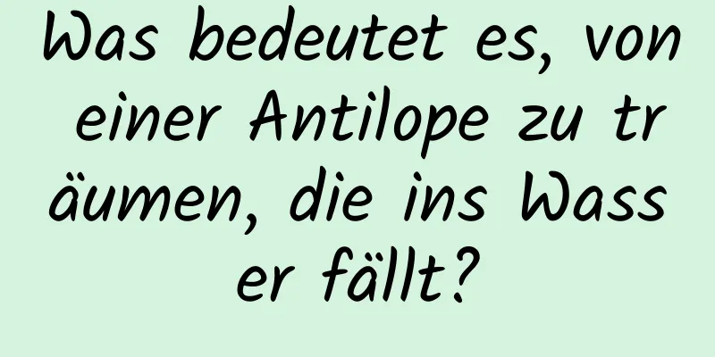 Was bedeutet es, von einer Antilope zu träumen, die ins Wasser fällt?