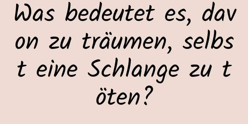 Was bedeutet es, davon zu träumen, selbst eine Schlange zu töten?