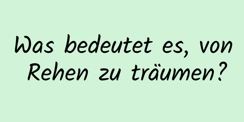 Was bedeutet es, von Rehen zu träumen?