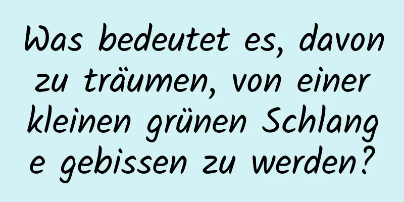 Was bedeutet es, davon zu träumen, von einer kleinen grünen Schlange gebissen zu werden?