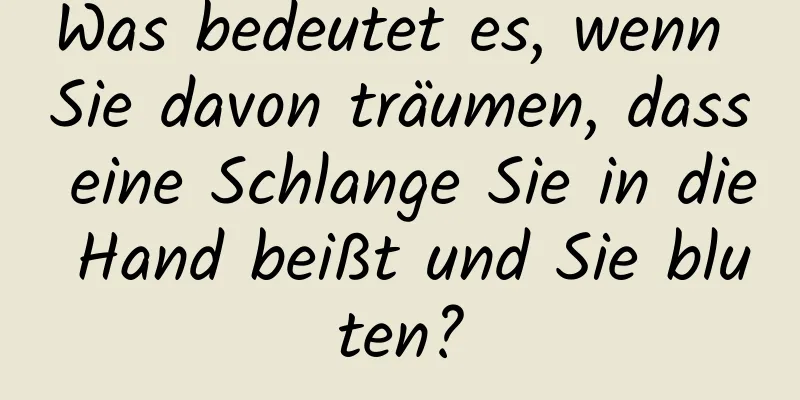 Was bedeutet es, wenn Sie davon träumen, dass eine Schlange Sie in die Hand beißt und Sie bluten?